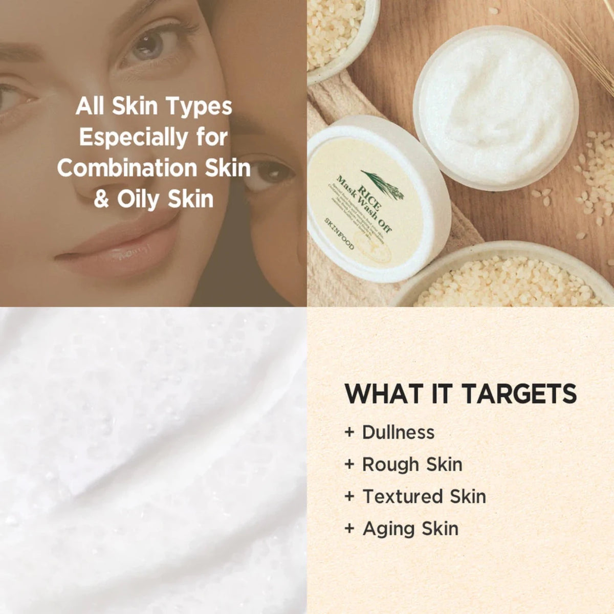 Skinfood Rice Wash off Mask is suitable for all skin types and especially for combination and oily skin. You will see instant improvement as your skin will be brighter and soother. It targets rough skin and has anti-aging effect. 